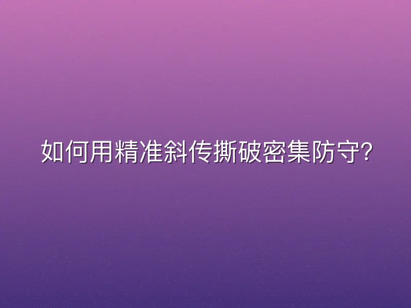 如何用精准斜传撕破密集防守？